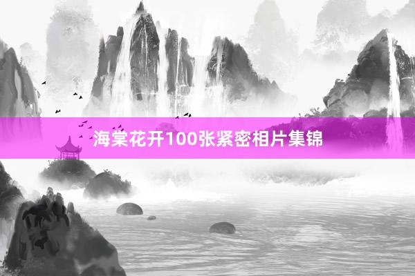 海棠花开100张紧密相片集锦
