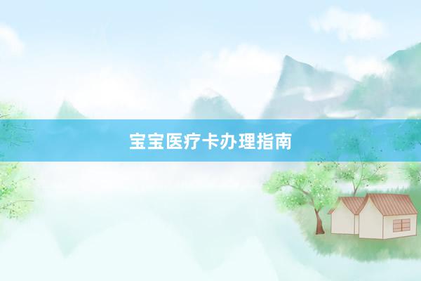 宝宝医疗卡办理指南