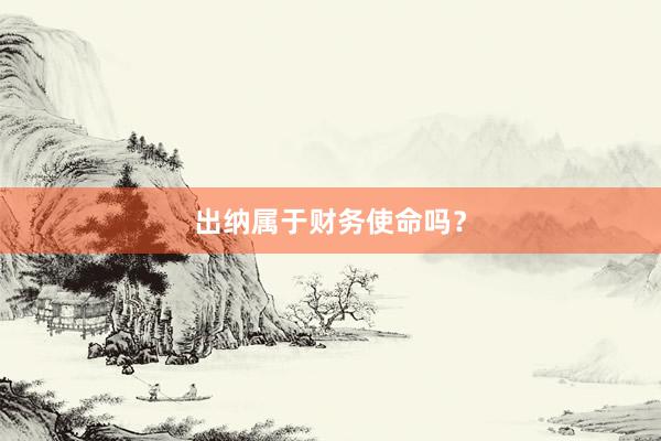 出纳属于财务使命吗？